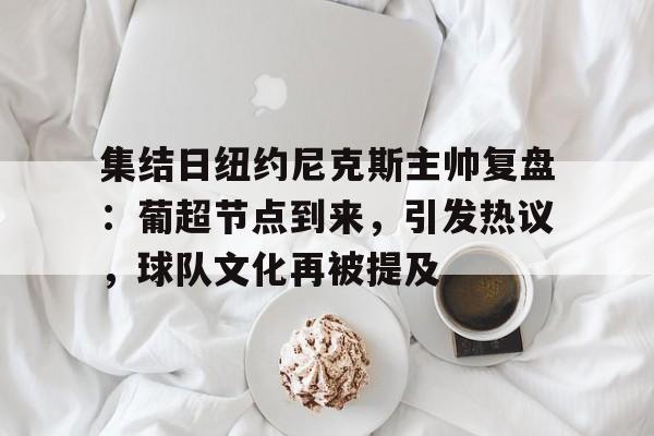 开云体育下载-集结日纽约尼克斯主帅复盘:葡超节点到来,引发热议,球队文化再被提及的简单介绍