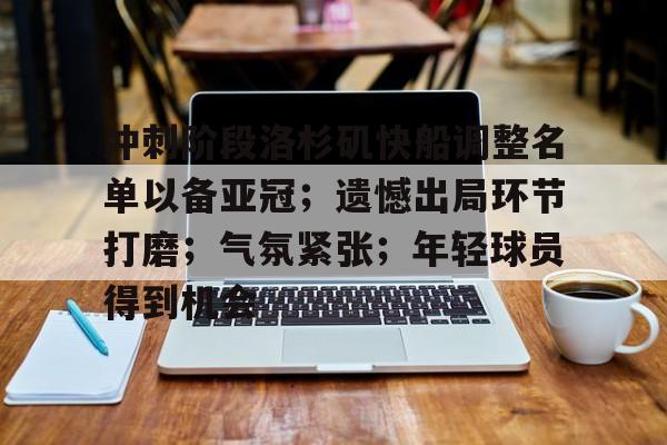 kaiyun体育官网-冲刺阶段洛杉矶快船调整名单以备亚冠;遗憾出局环节打磨;气氛紧张;年轻球员得到机会的简单介绍