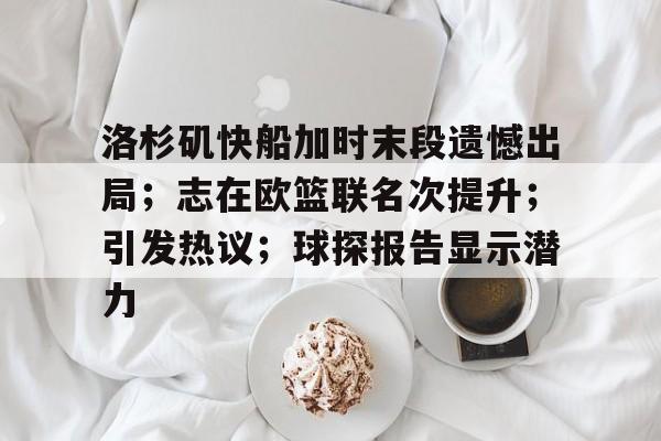 洛杉矶快船加时末段遗憾出局；志在欧篮联名次提升；引发热议；球探报告显示潜力的简单介绍